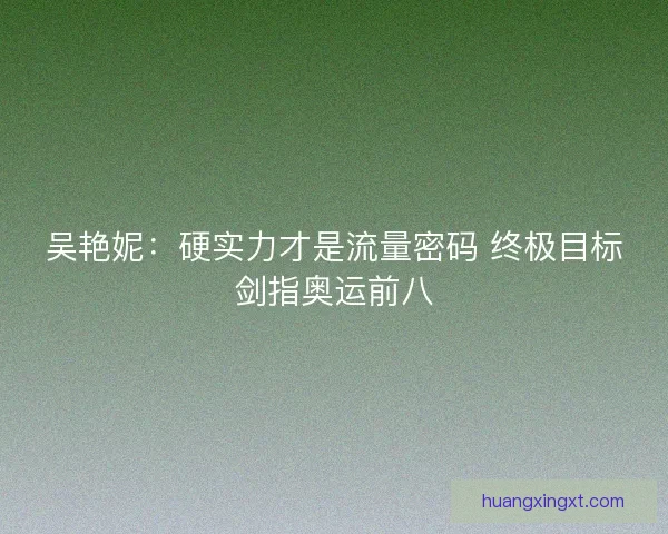 吴艳妮：硬实力才是流量密码 终极目标剑指奥运前八